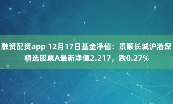 融资配资app 12月17日基金净值：景顺长城沪港深精选股票A最新净值2.217，跌0.27%