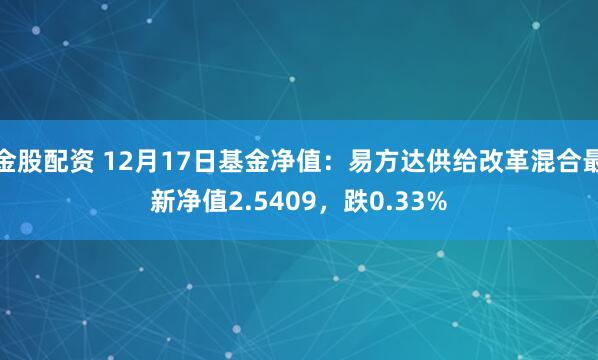 金股配资 12月17日基金净值：易方达供给改革混合最新净值2.5409，跌0.33%