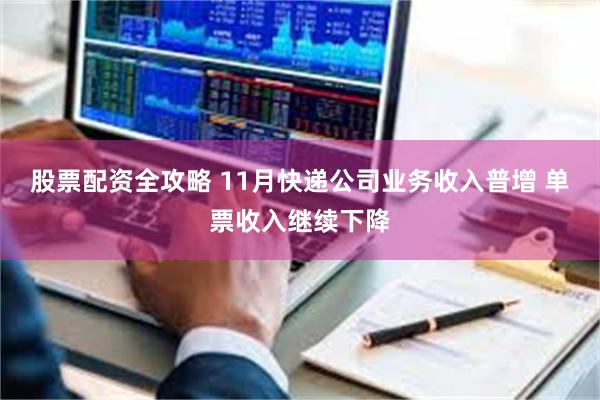 股票配资全攻略 11月快递公司业务收入普增 单票收入继续下降