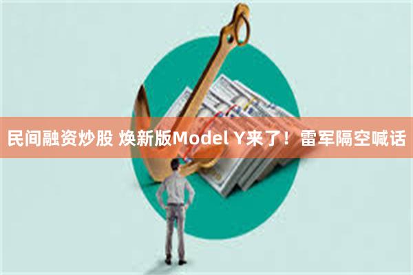 民间融资炒股 焕新版Model Y来了！雷军隔空喊话