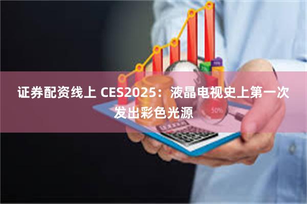 证券配资线上 CES2025：液晶电视史上第一次发出彩色光源