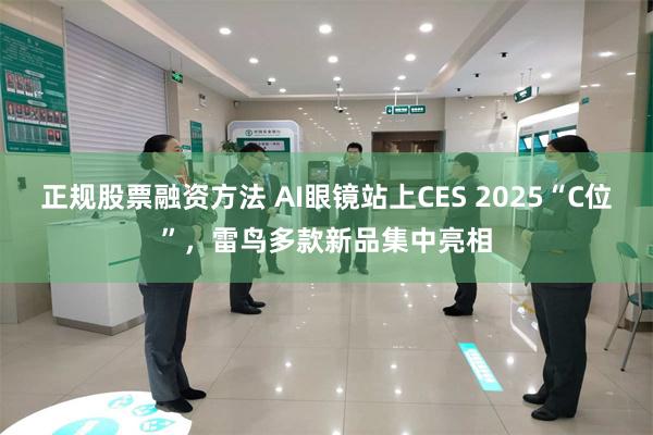 正规股票融资方法 AI眼镜站上CES 2025“C位”，雷鸟多款新品集中亮相