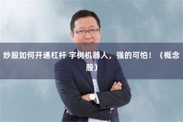 炒股如何开通杠杆 宇树机器人，强的可怕！（概念股）