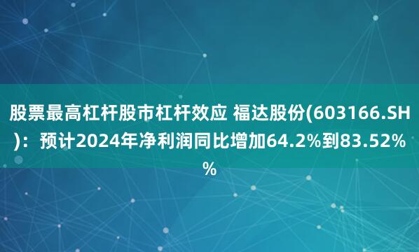 股票最高杠杆股市杠杆效应 福达股份(603166.SH)：预计2024年净利润同比增加64.2%到83.52%