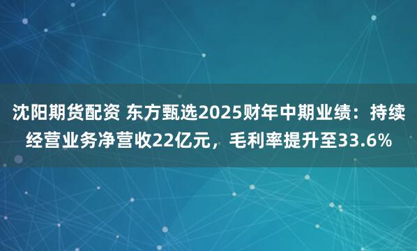 沈阳期货配资 东方甄选2025财年中期业绩：持续经营业务净营收22亿元，毛利率提升至33.6%