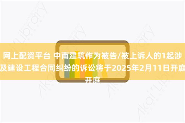 网上配资平台 中南建筑作为被告/被上诉人的1起涉及建设工程合同纠纷的诉讼将于2025年2月11日开庭