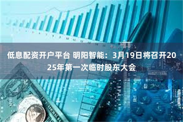 低息配资开户平台 明阳智能：3月19日将召开2025年第一次临时股东大会