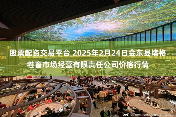 股票配资交易平台 2025年2月24日会东县堵格牲畜市场经营有限责任公司价格行情