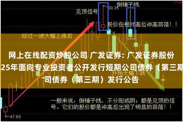 网上在线配资炒股公司 广发证券: 广发证券股份有限公司2025年面向专业投资者公开发行短期公司债券（第三期）发行公告