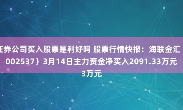 证券公司买入股票是利好吗 股票行情快报：海联金汇（002537）3月14日主力资金净买入2091.33万元