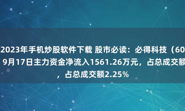 2023年手机炒股软件下载 股市必读：必得科技（605298）9月17日主力资金净流入1561.26万元，占总成交额2.25%