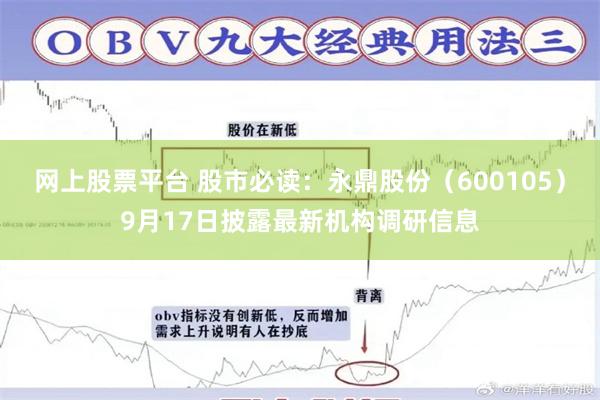 网上股票平台 股市必读：永鼎股份（600105）9月17日披露最新机构调研信息