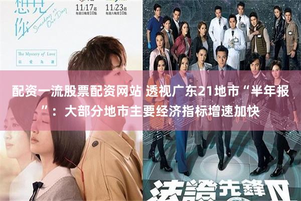 配资一流股票配资网站 透视广东21地市“半年报”：大部分地市主要经济指标增速加快
