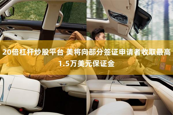 20倍杠杆炒股平台 美将向部分签证申请者收取最高1.5万美元保证金