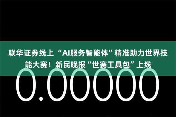 联华证券线上 “AI服务智能体”精准助力世界技能大赛！新民晚报“世赛工具包”上线