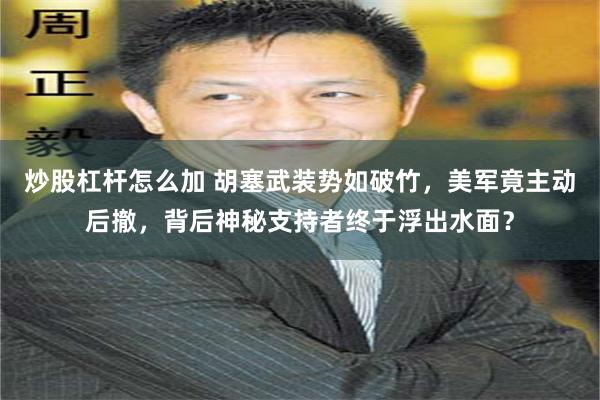 炒股杠杆怎么加 胡塞武装势如破竹，美军竟主动后撤，背后神秘支持者终于浮出水面？