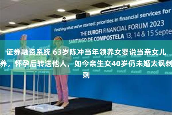 证券融资系统 63岁陈冲当年领养女婴说当亲女儿养，怀孕后转送他人，如今亲生女40岁仍未婚太讽刺