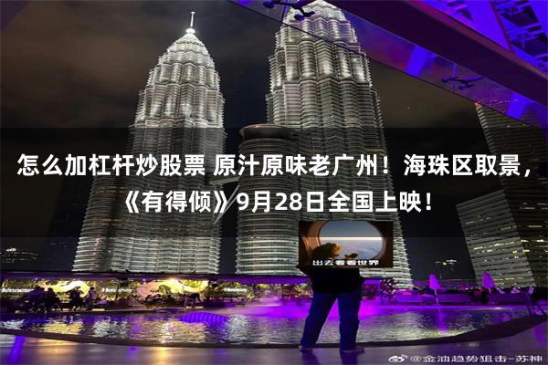 怎么加杠杆炒股票 原汁原味老广州！海珠区取景，《有得倾》9月28日全国上映！